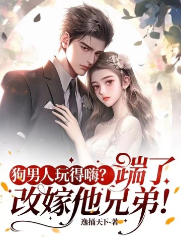 狗男人玩得嗨?踹了,改嫁他兄弟!