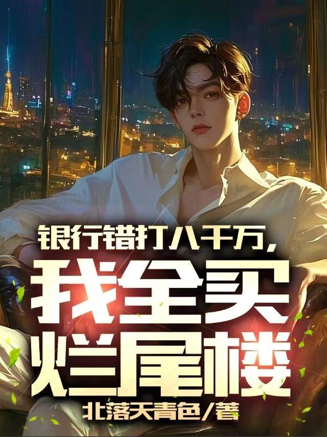 银行错打八千万,我全买烂尾楼!