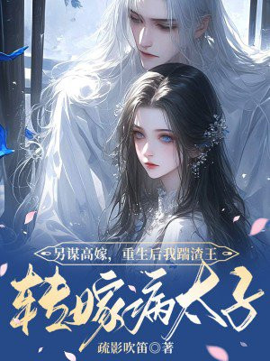 另谋高嫁,重生后我踹渣王转嫁病太子