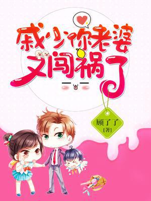 戚少,你老婆又闯祸啦!