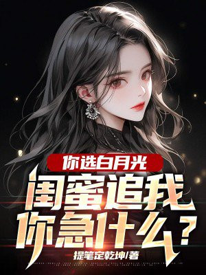 你选白月光,闺蜜追我你急什么?