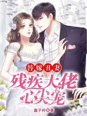 替嫁丑妻:残疾大佬心尖宠