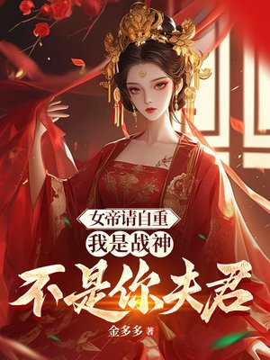 女帝请自重,我是战神不是你夫君