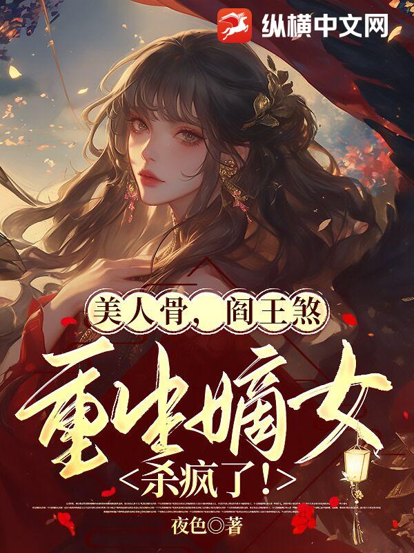 美人骨,阎王煞,重生嫡女杀疯了!