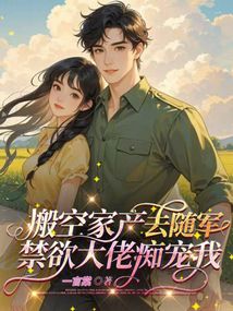 搬空家产去随军,禁欲大佬痴宠我
