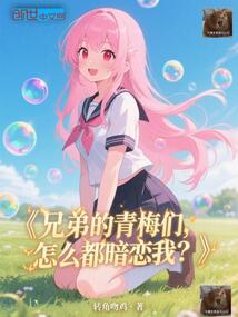 兄弟的青梅们,怎么都暗恋我?