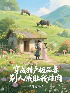 穿成猎户极品妻,别人饿肚我炫肉