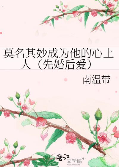 莫名其妙成为他的心上人(先婚后爱)