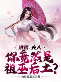 洪荒:夫人,你竟然是祖巫后土?