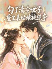 勾了清冷世子，重生表姑娘被强夺